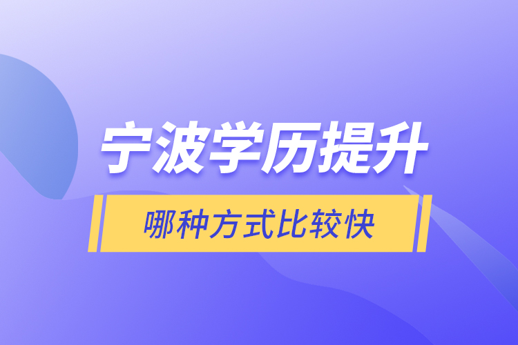 寧波學(xué)歷提升哪種方式比較快？