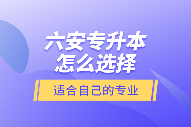 六安專升本怎么選擇適合自己的專業(yè)？