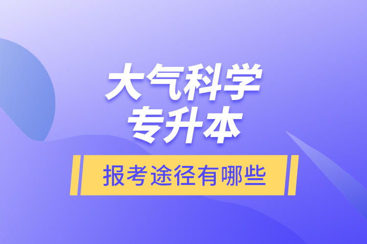 大氣科學(xué)專升本的報考途徑有哪些？