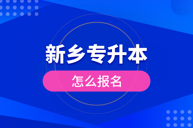 新鄉(xiāng)專升本怎么報(bào)名？