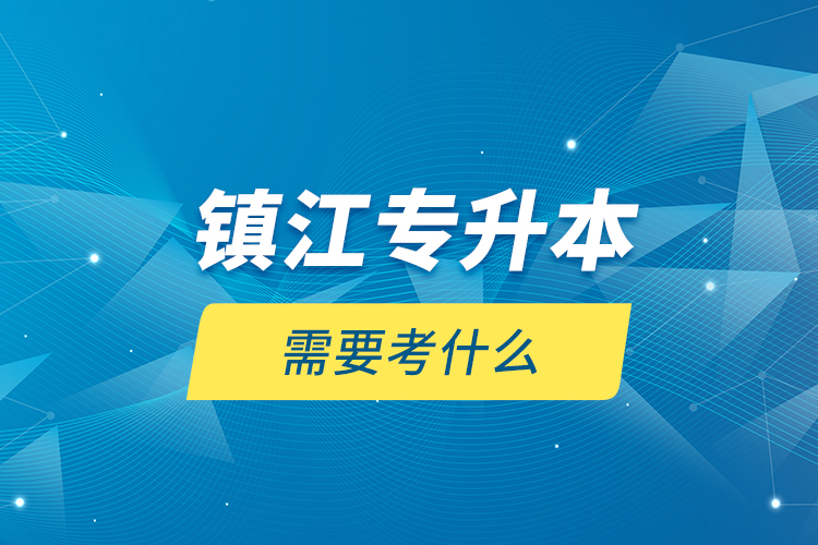 鎮(zhèn)江專升本需要考什么？