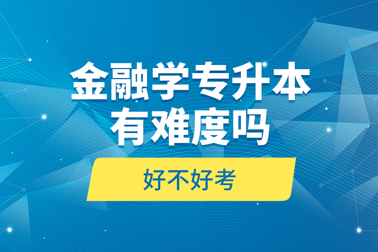 金融學專升本有難度嗎和好不好考？