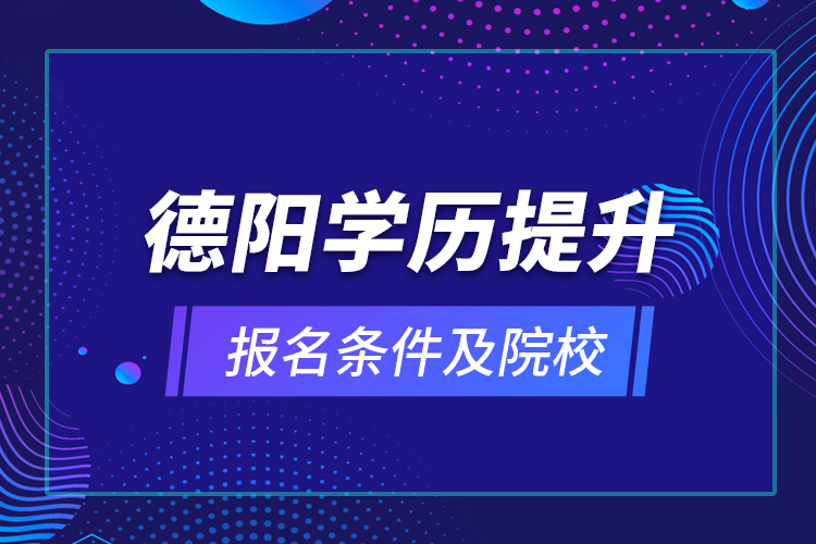 德陽學(xué)歷提升報名條件及院校？