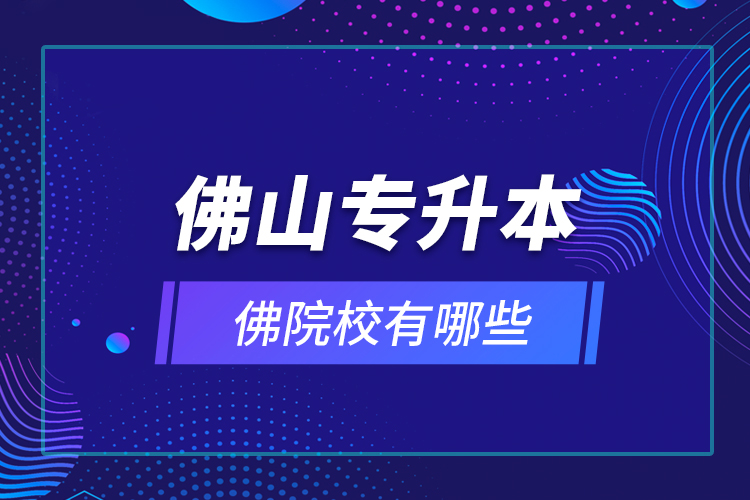 佛山專升本院校有哪些？