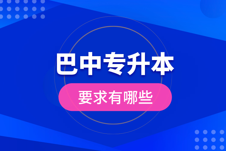 巴中專升本的要求有哪些？