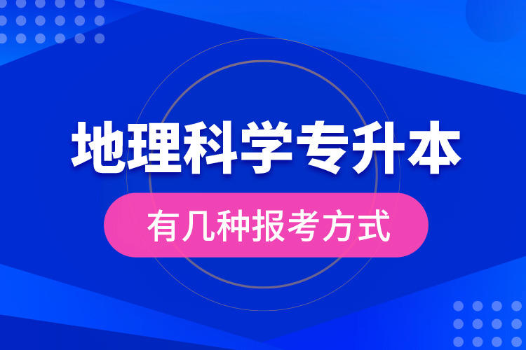 地理科學專升本有幾種報考方式？