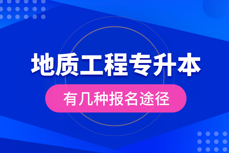 地質(zhì)工程專(zhuān)升本有幾種報(bào)名途徑？