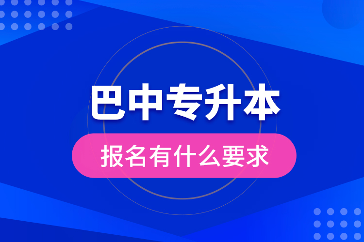 巴中專升本報名有什么要求？