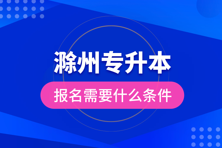 滁州專升本報(bào)名需要什么條件？