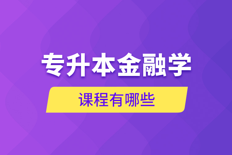 專(zhuān)升本金融學(xué)課程有哪些？