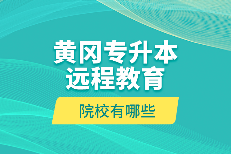 黃岡專升本遠(yuǎn)程教育院校有哪些？