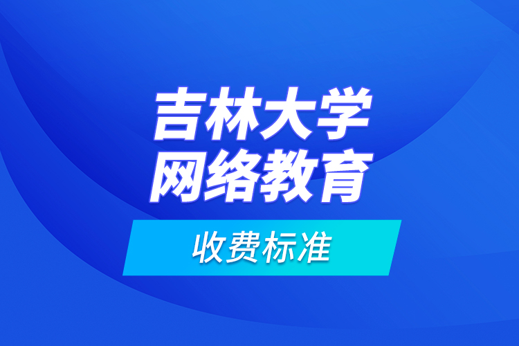 吉林大學網(wǎng)絡教育收費標準？