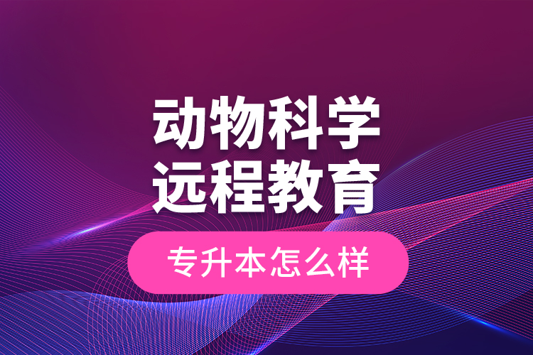 動物科學(xué)遠程教育專升本怎么樣？