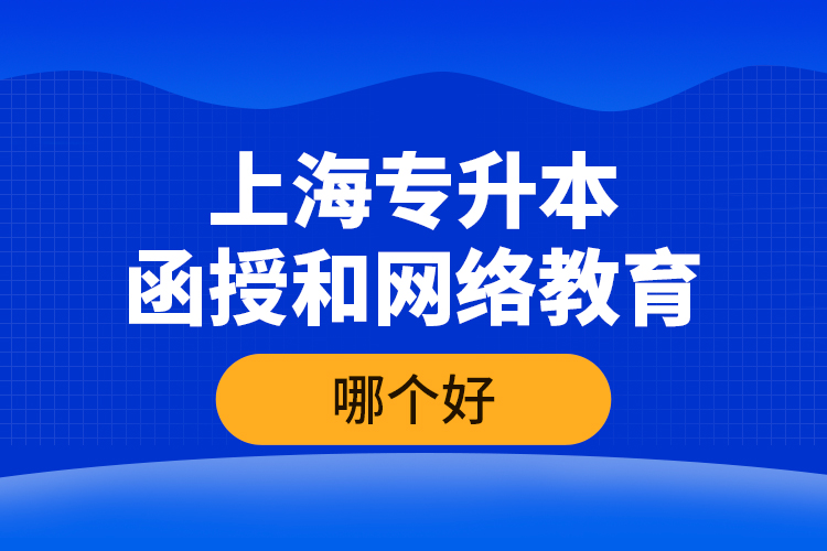 上海專升本函授和網(wǎng)絡(luò)教育哪個(gè)好？