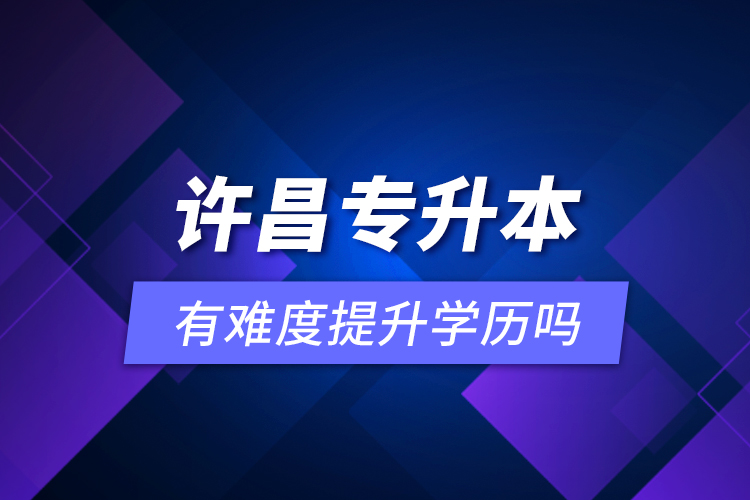 許昌專升本有難度提升學歷嗎？