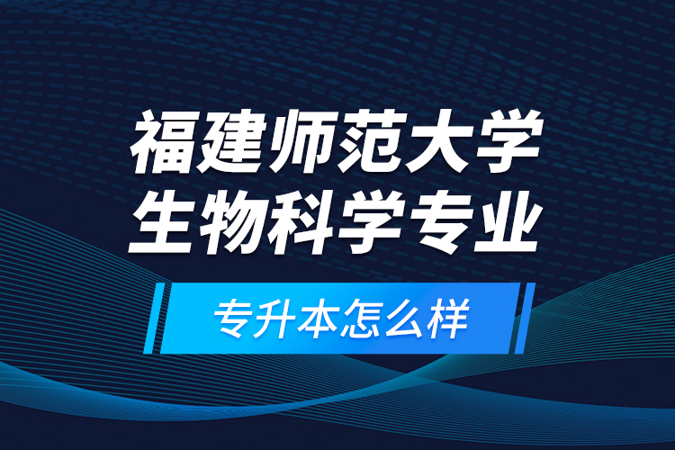 福建師范大學(xué)生物科學(xué)專業(yè)專升本怎么樣？