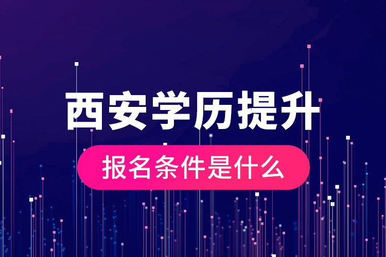 西安學(xué)歷提升報名條件是什么？