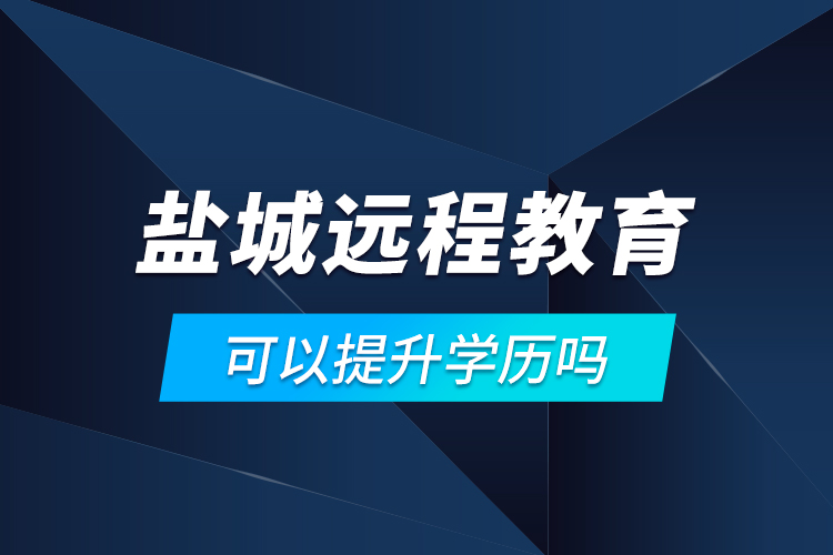 鹽城遠(yuǎn)程教育可以提升學(xué)歷嗎？