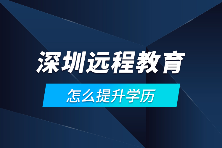 深圳遠(yuǎn)程教育怎么提升學(xué)歷？