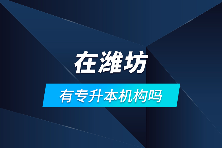 在濰坊有專升本機構(gòu)嗎？