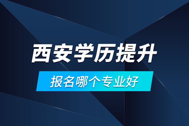 西安學(xué)歷提升報(bào)名哪個(gè)專業(yè)好？