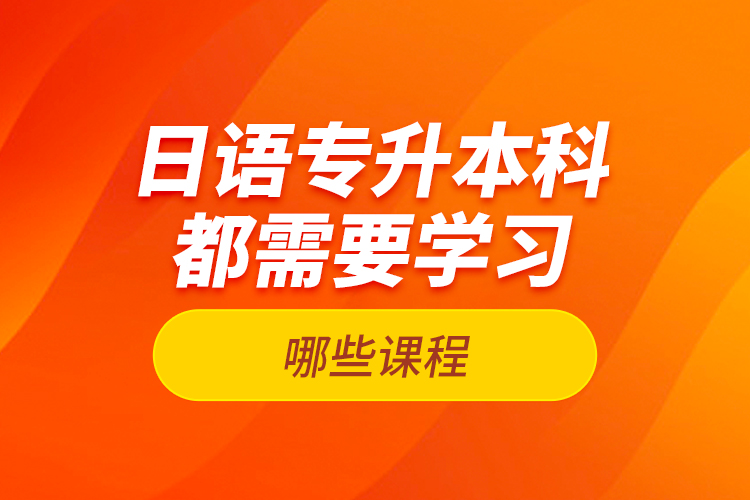 日語專升本科都需要學習哪些課程？