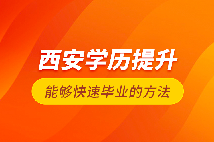 西安學歷提升能夠快速畢業(yè)的方法