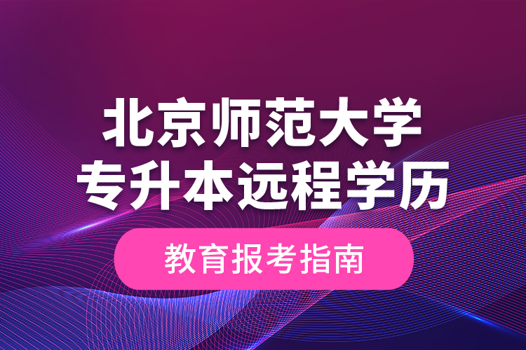 北京師范大學(xué)專升本遠(yuǎn)程學(xué)歷教育報(bào)考指南