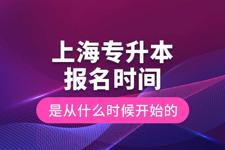 上海專升本報(bào)名時(shí)間是從什么時(shí)候開始的？