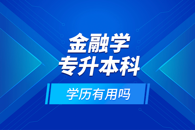 金融學(xué)專升本科學(xué)歷有用嗎？