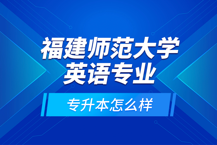 福建師范大學(xué)英語專業(yè)專升本怎么樣？