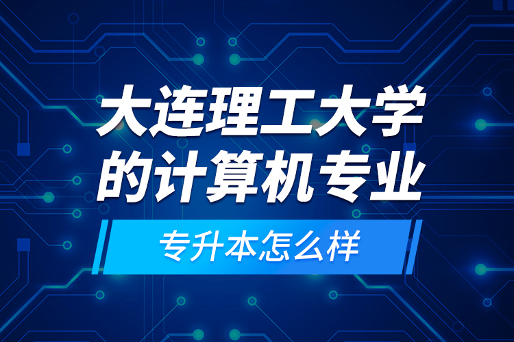 大連理工大學(xué)的計算機專業(yè)專升本怎么樣？