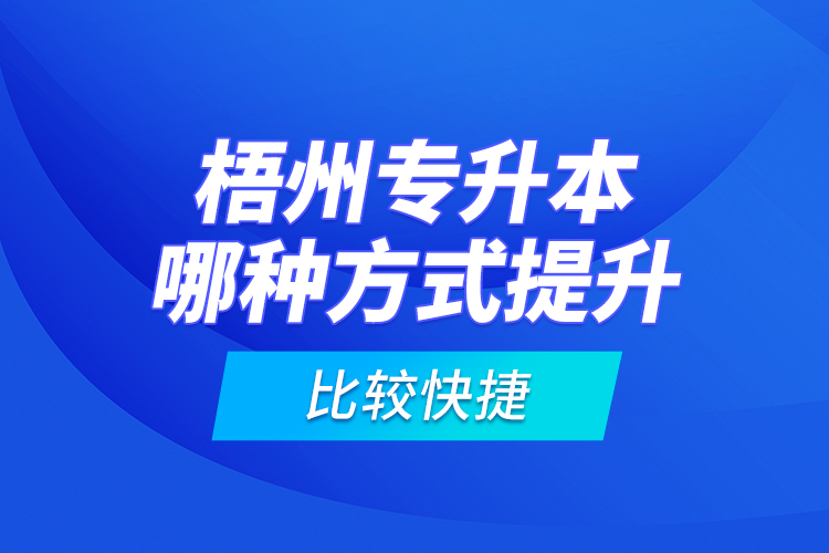 梧州專升本哪種方式提升比較快捷？