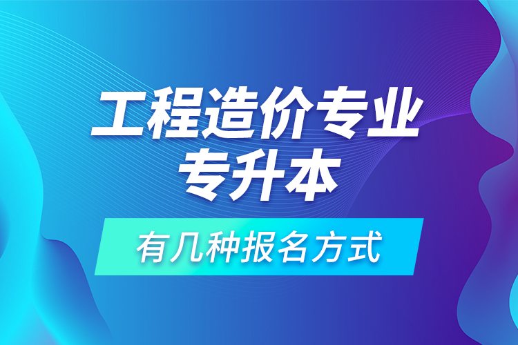 工程造價專業(yè)專升本有幾種報名方式？