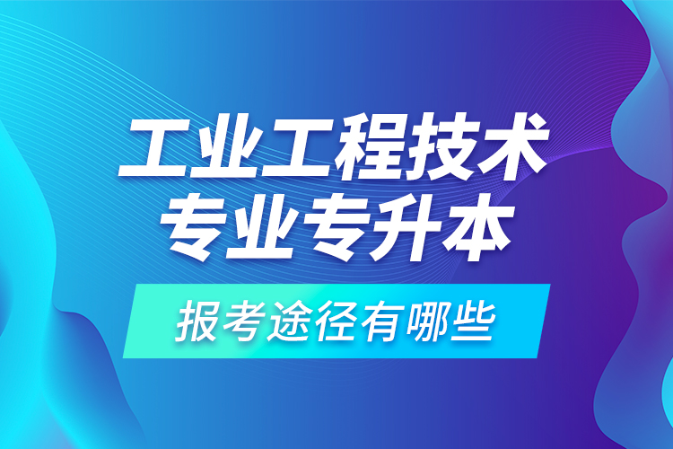 工業(yè)工程技術(shù)專業(yè)專升本的報(bào)考途徑有哪些？