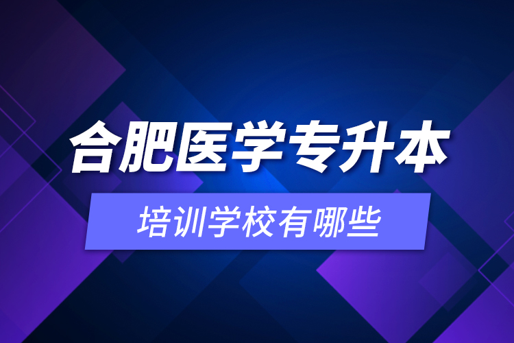 合肥醫(yī)學(xué)專升本培訓(xùn)學(xué)校有哪些？