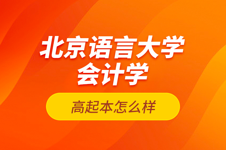 北京語言大學會計學高起本怎么樣？