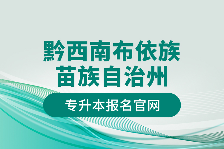 黔西南布依族苗族自治州專升本報名官網(wǎng)？