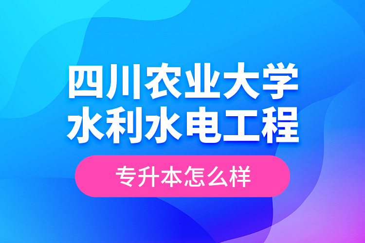 四川農(nóng)業(yè)大學(xué)水利水電工程專升本怎么樣？