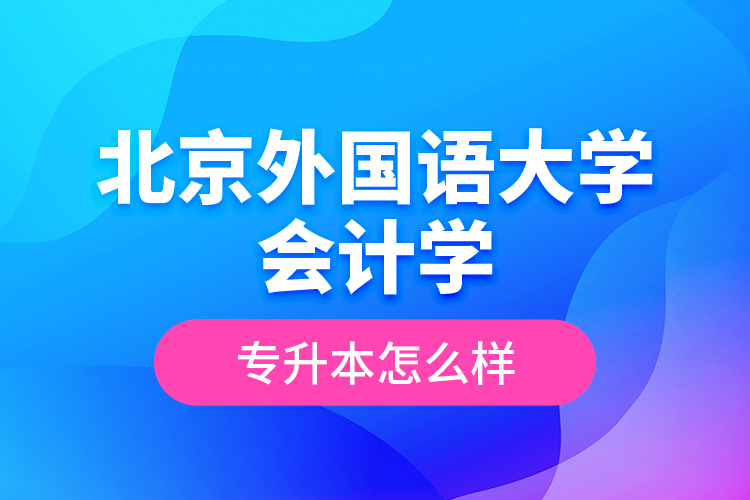 北京外國語大學會計學專升本怎么樣？