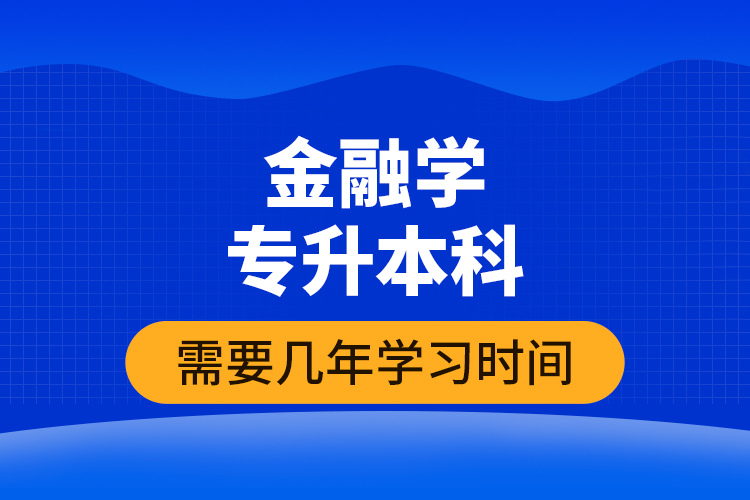 金融學專升本科需要幾年學習時間？