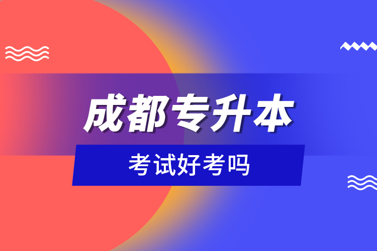 成都專升本考試好考嗎？