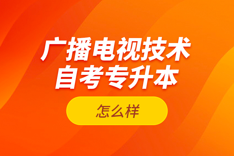 廣播電視技術(shù)自考專升本怎么樣？