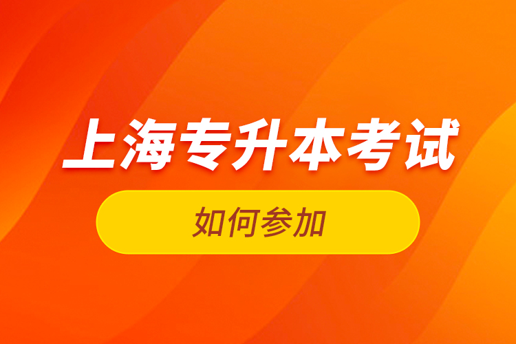 如何參加上海專升本考試？