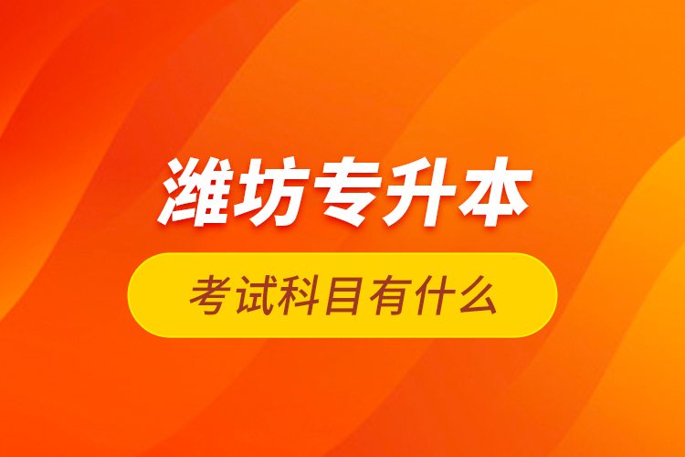 濰坊專(zhuān)升本考試科目有什么？