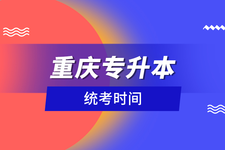 重慶專升本統(tǒng)考時間？