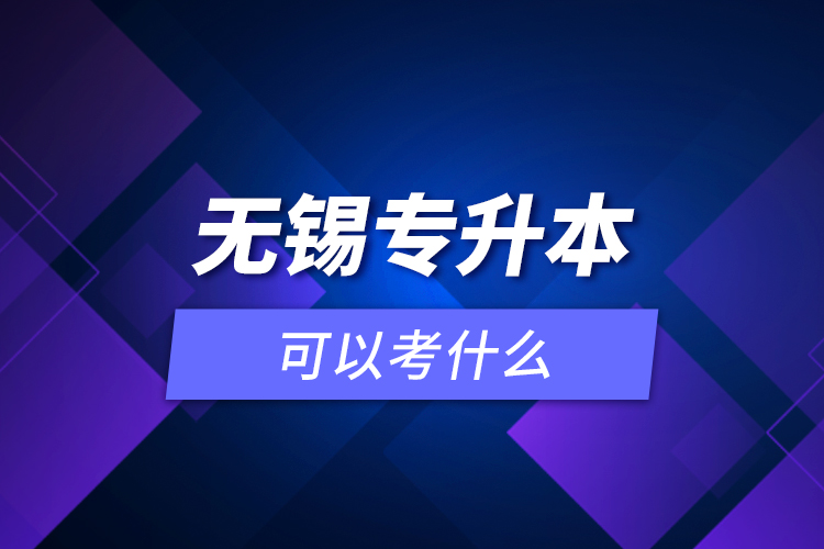 無錫專升本可以考什么？