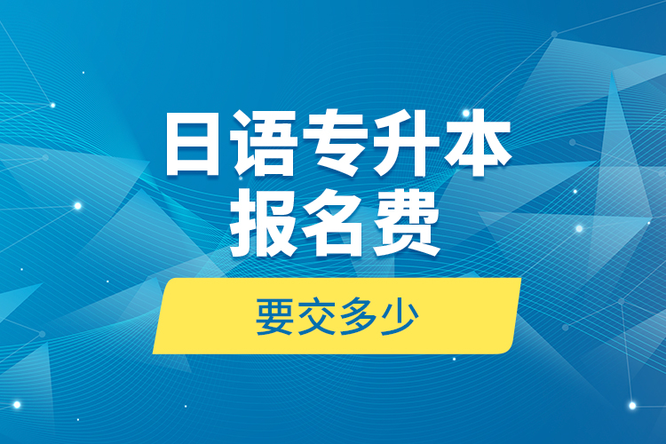 日語專升本報(bào)名費(fèi)要交多少？