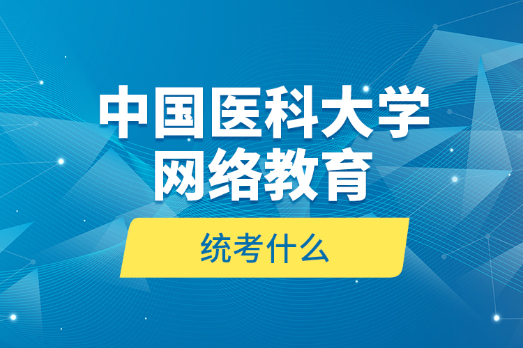 中國醫(yī)科大學(xué)網(wǎng)絡(luò)教育統(tǒng)考什么？