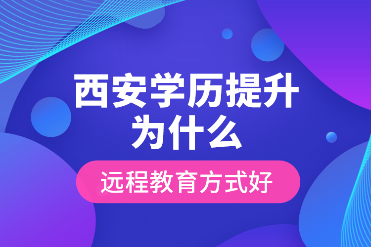 西安學(xué)歷提升為什么遠(yuǎn)程教育方式好？